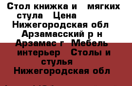 Стол книжка и 2 мягких стула › Цена ­ 1 000 - Нижегородская обл., Арзамасский р-н, Арзамас г. Мебель, интерьер » Столы и стулья   . Нижегородская обл.